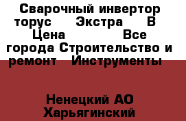 Сварочный инвертор торус-250 Экстра, 220В › Цена ­ 12 000 - Все города Строительство и ремонт » Инструменты   . Ненецкий АО,Харьягинский п.